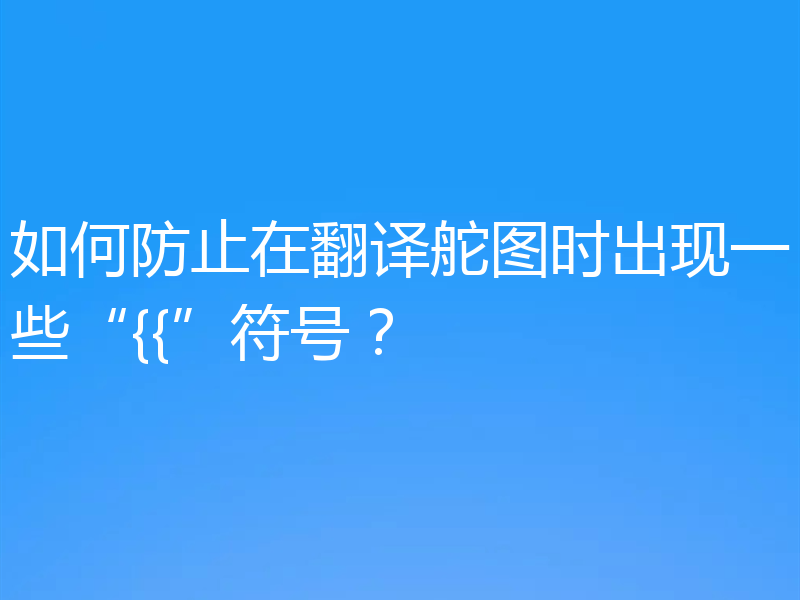如何防止在翻译舵图时出现一些“{{”符号?