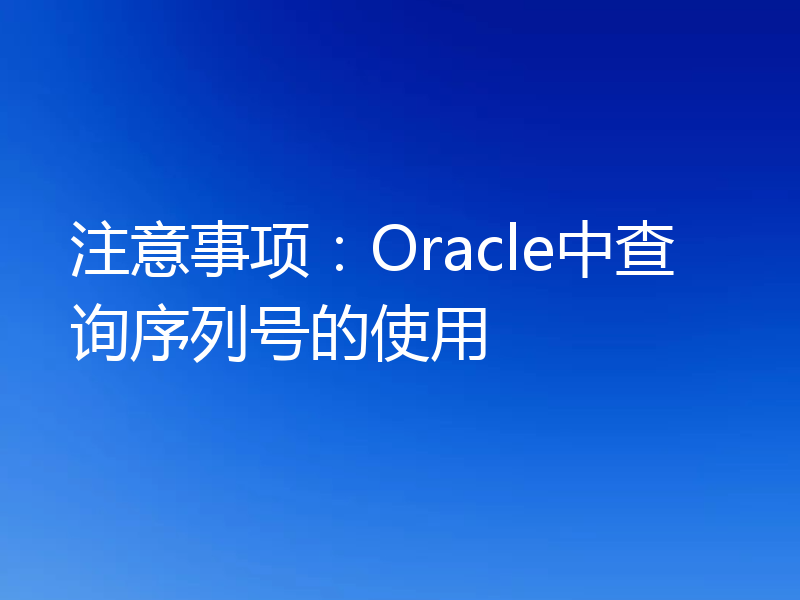注意事项:Oracle中查询序列号的使用