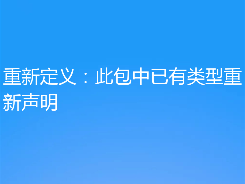 重新定义:此包中已有类型重新声明