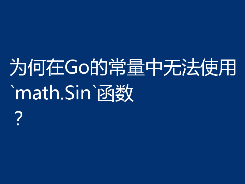 为何在Go的常量中无法使用`math.Sin`函数?