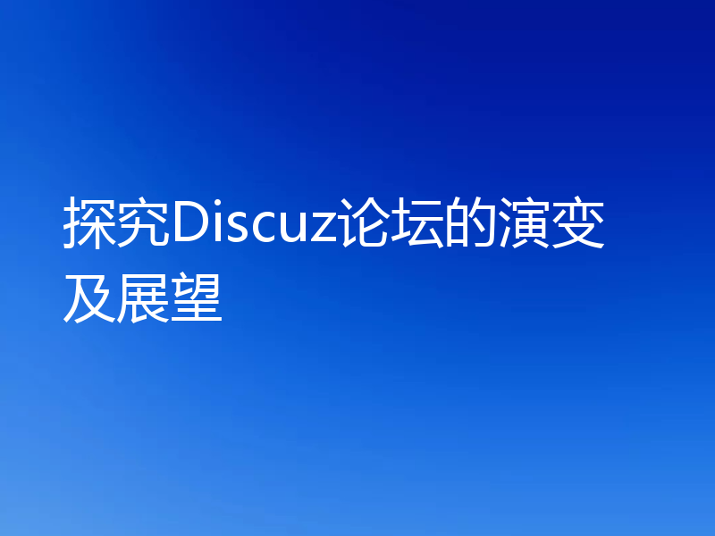 探究Discuz论坛的演变及展望