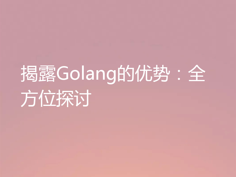 揭露Golang的优势:全方位探讨