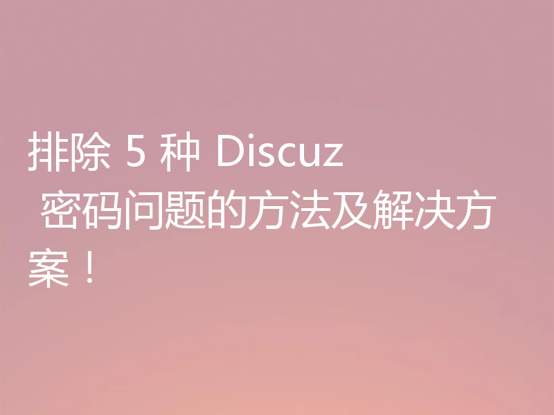 排除 5 种 Discuz 密码问题的方法及解决方案!