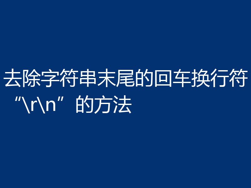 去除字符串末尾的回车换行符“\r\n”的方法