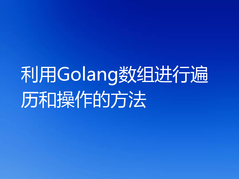 利用Golang数组进行遍历和操作的方法