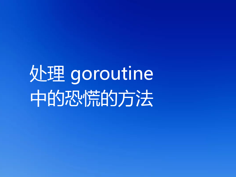 处理 goroutine 中的恐慌的方法