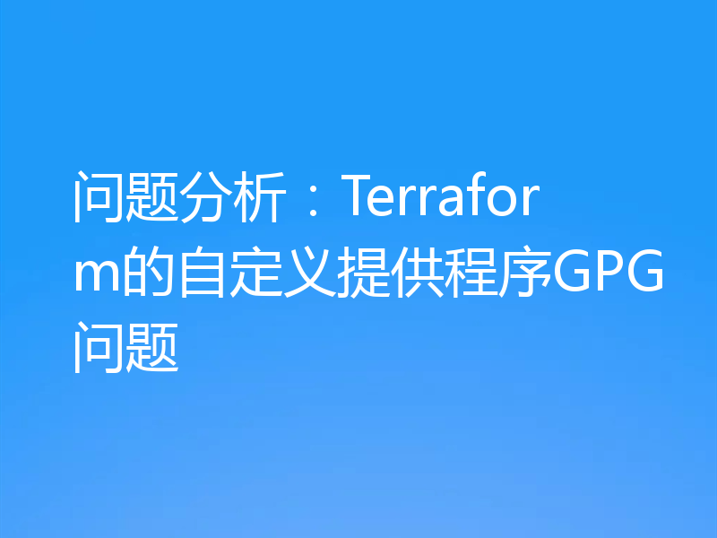 问题分析:Terraform的自定义提供程序GPG问题