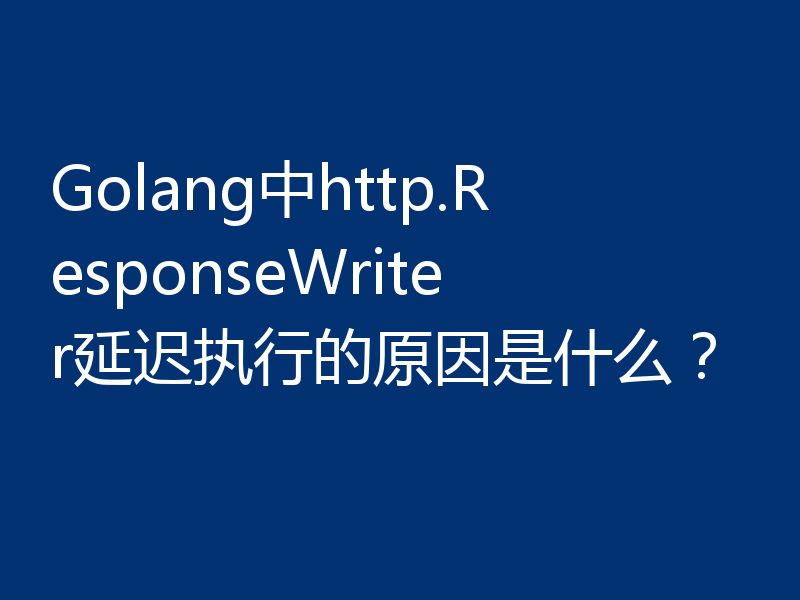 Golang中http.ResponseWriter延迟执行的原因是什么?