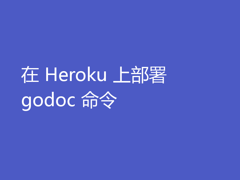 在 Heroku 上部署 godoc 命令