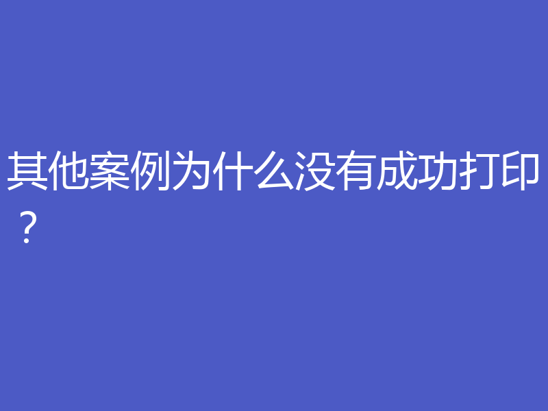 其他案例为什么没有成功打印?