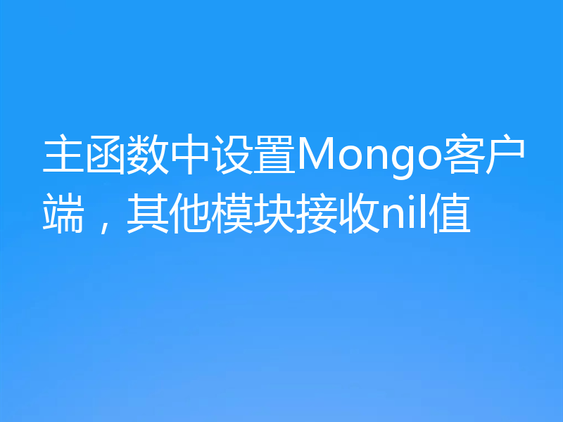 主函数中设置Mongo客户端,其他模块接收nil值