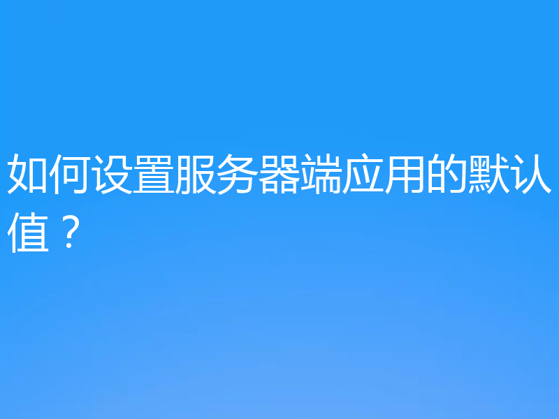 如何设置服务器端应用的默认值?