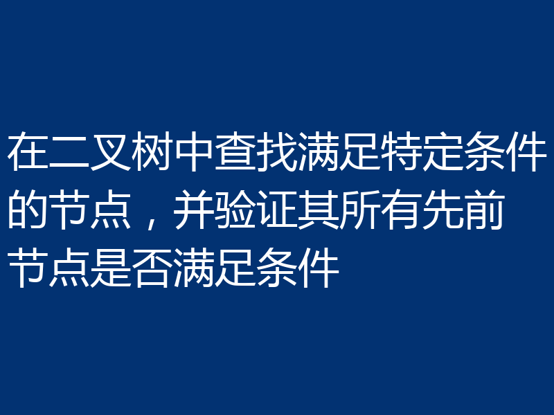 在二叉树中查找满足特定条件的节点,并验证其所有先前节点是否满足条件