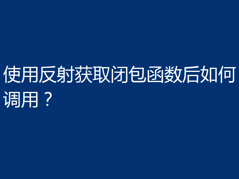 使用反射获取闭包函数后如何调用?