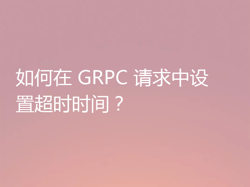如何在 GRPC 请求中设置超时时间?