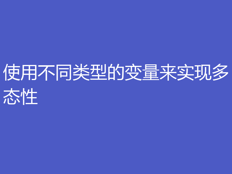 使用不同类型的变量来实现多态性