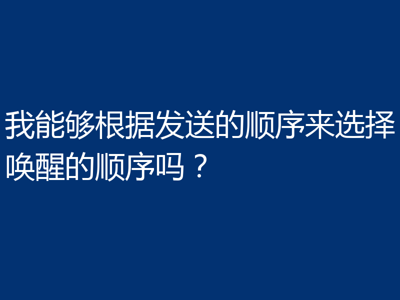 我能够根据发送的顺序来选择唤醒的顺序吗?