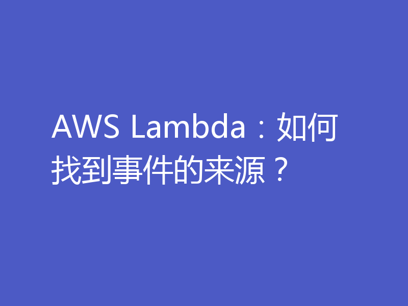AWS Lambda:如何找到事件的来源?