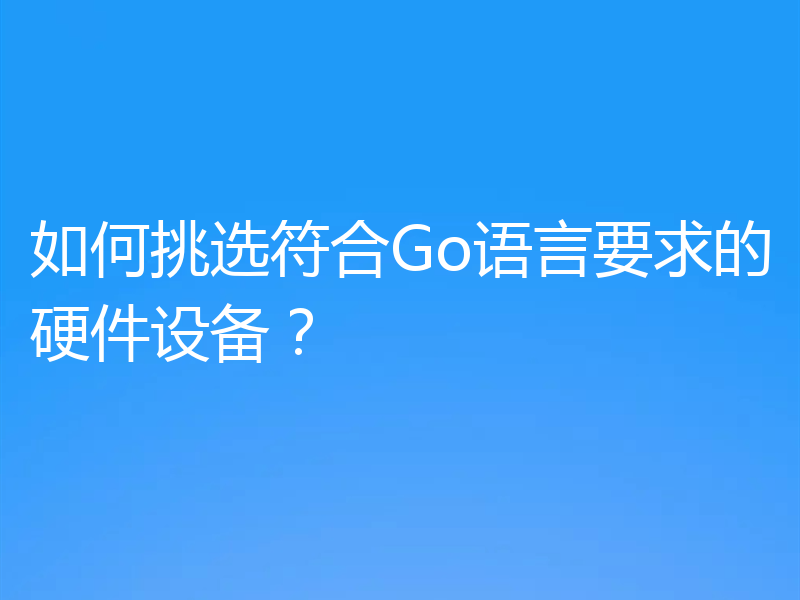 如何挑选符合Go语言要求的硬件设备？