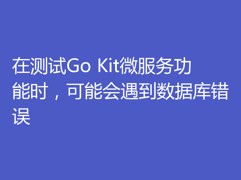 在测试Go Kit微服务功能时,可能会遇到数据库错误