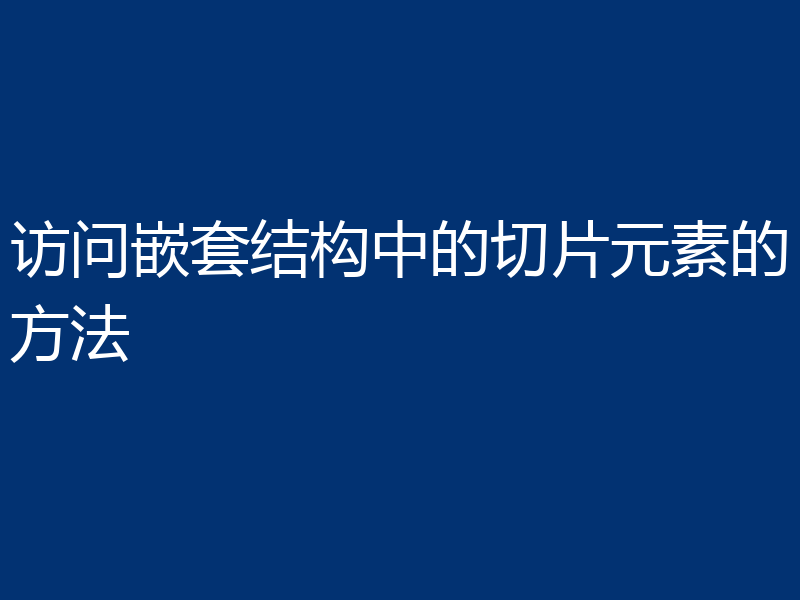 访问嵌套结构中的切片元素的方法