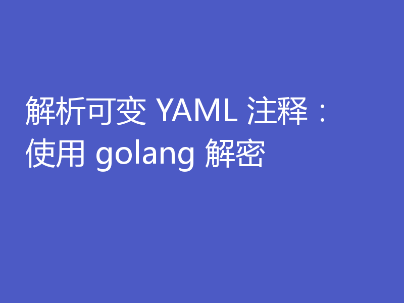解析可变 YAML 注释:使用 golang 解密