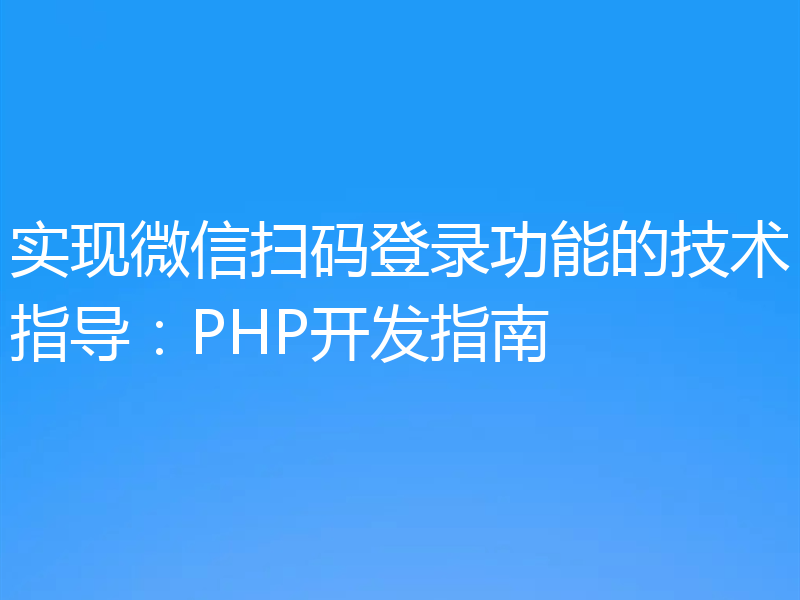 实现微信扫码登录功能的技术指导:PHP开发指南