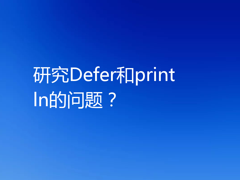 研究Defer和println的问题?