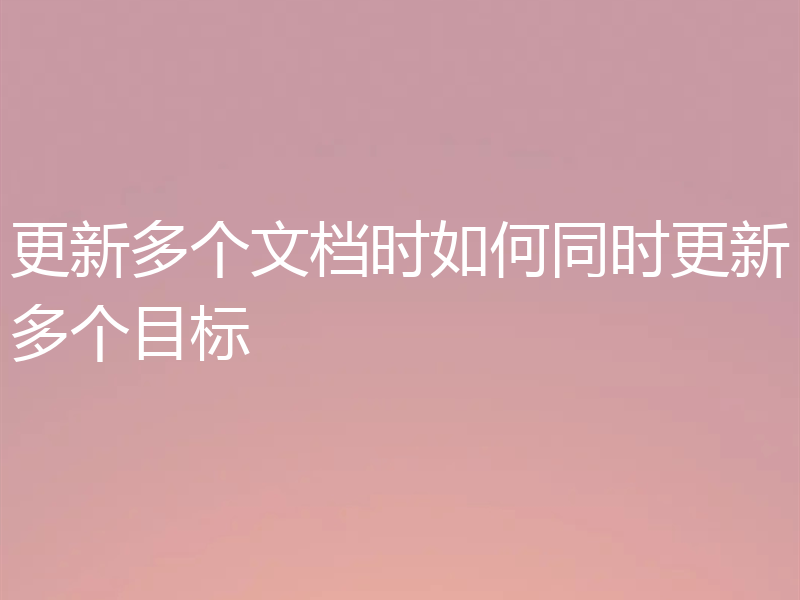 更新多个文档时如何同时更新多个目标