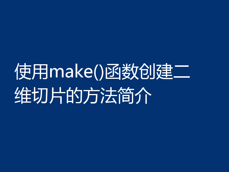 使用make()函数创建二维切片的方法简介
