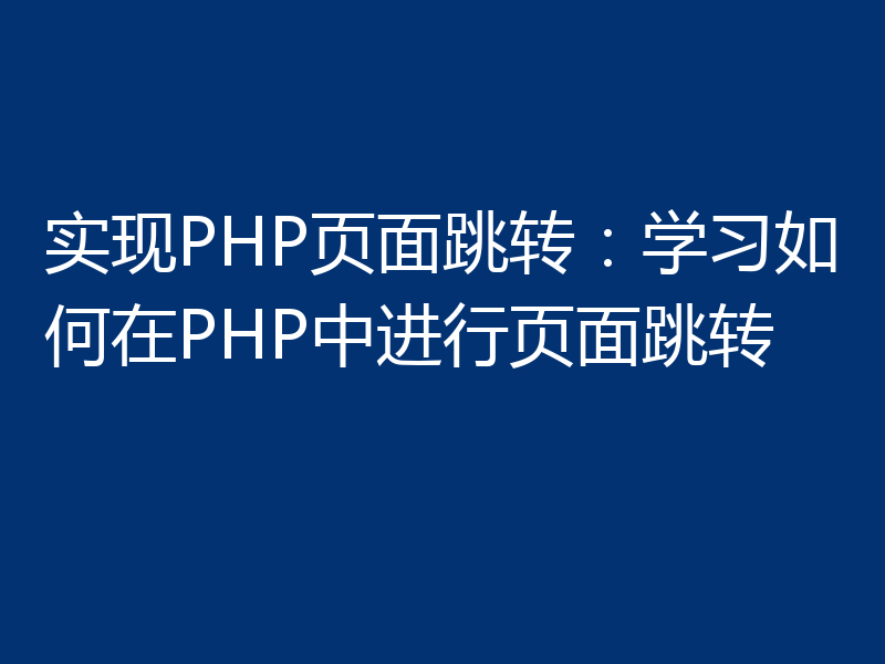 实现PHP页面跳转:学习如何在PHP中进行页面跳转