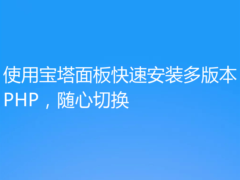 使用宝塔面板快速安装多版本PHP,随心切换