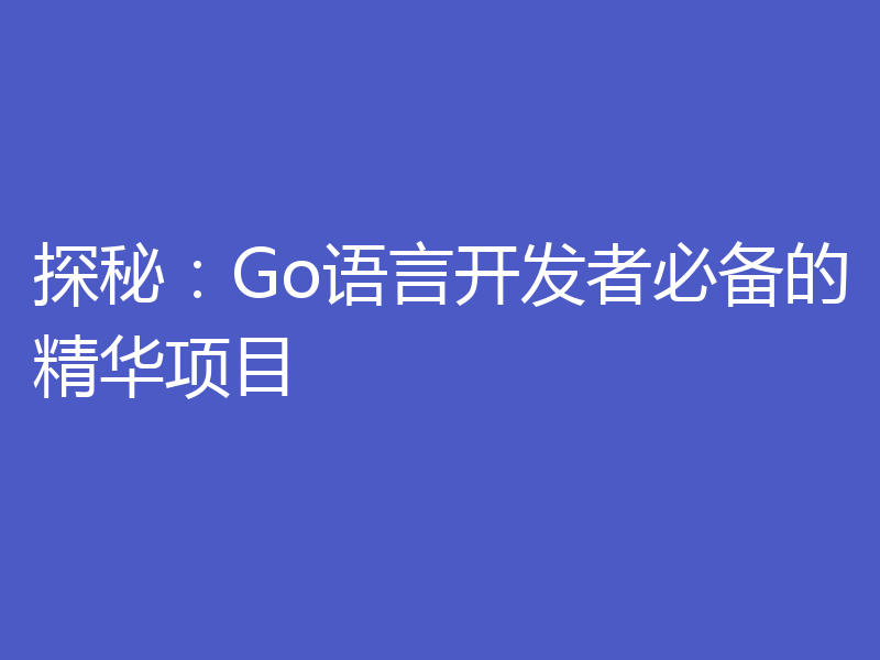 探秘:Go语言开发者必备的精华项目