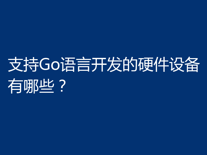 支持Go语言开发的硬件设备有哪些?