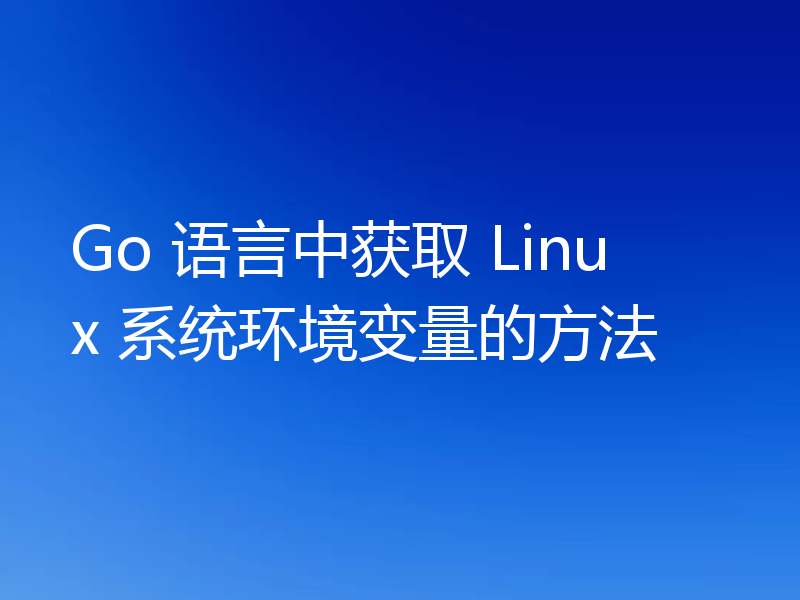 Go 语言中获取 Linux 系统环境变量的方法