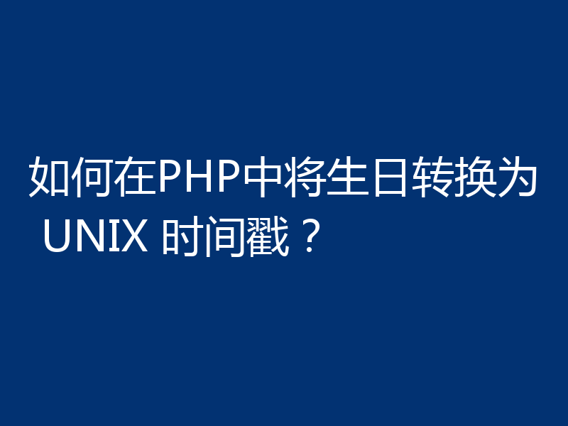 如何在PHP中将生日转换为 UNIX 时间戳?