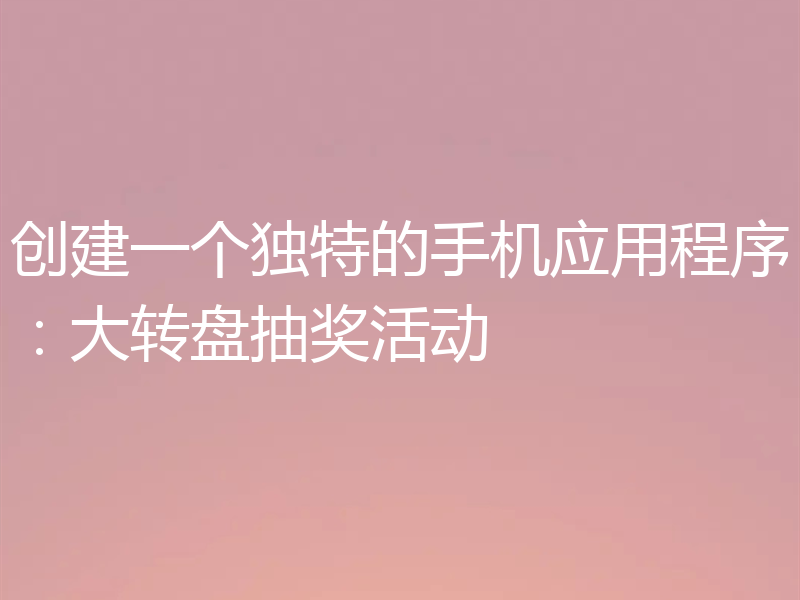 创建一个独特的手机应用程序:大转盘抽奖活动