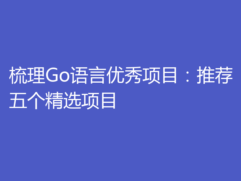 梳理Go语言优秀项目:推荐五个精选项目