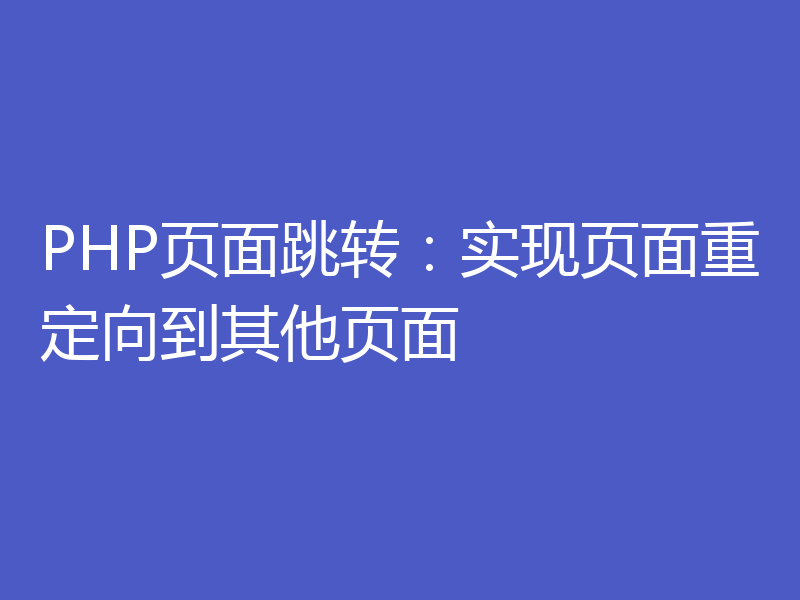 PHP页面跳转:实现页面重定向到其他页面