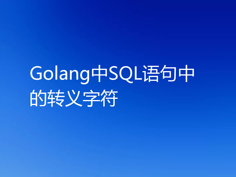 Golang中SQL语句中的转义字符