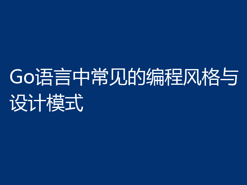 Go语言中常见的编程风格与设计模式