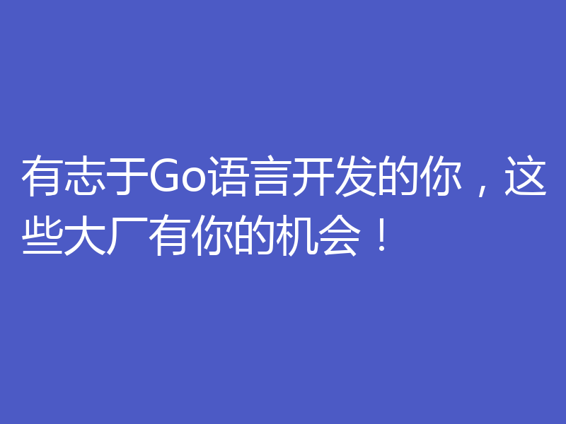 有志于Go语言开发的你,这些大厂有你的机会!