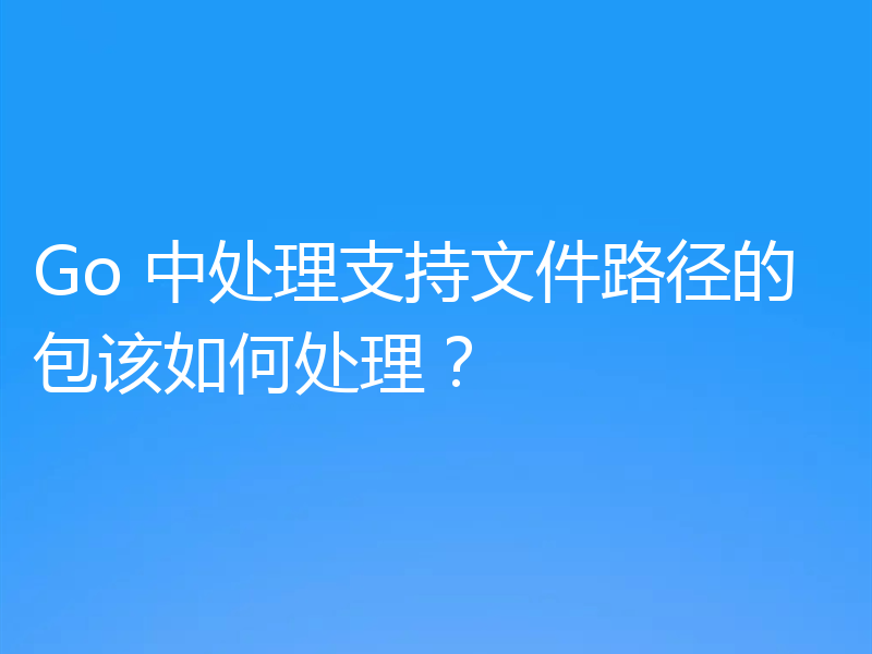 Go 中处理支持文件路径的包该如何处理?