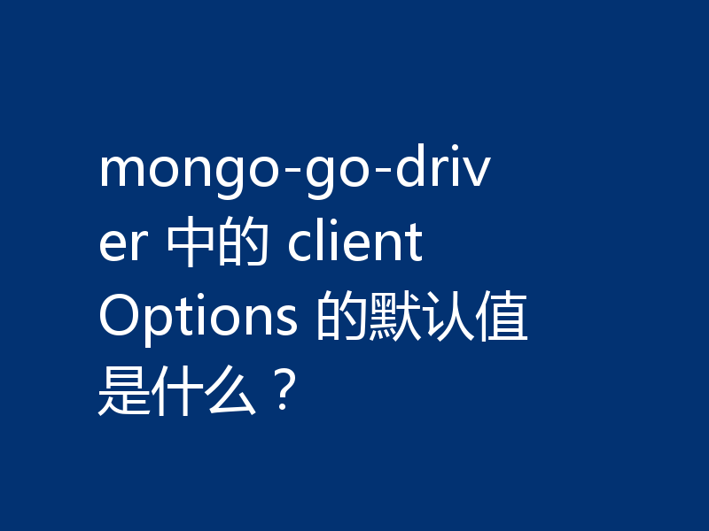 mongo-go-driver 中的 clientOptions 的默认值是什么?