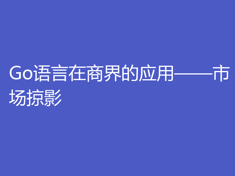 Go语言在商界的应用——市场掠影