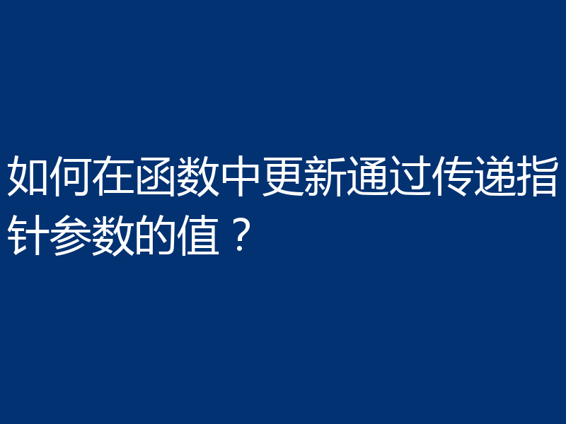 如何在函数中更新通过传递指针参数的值?