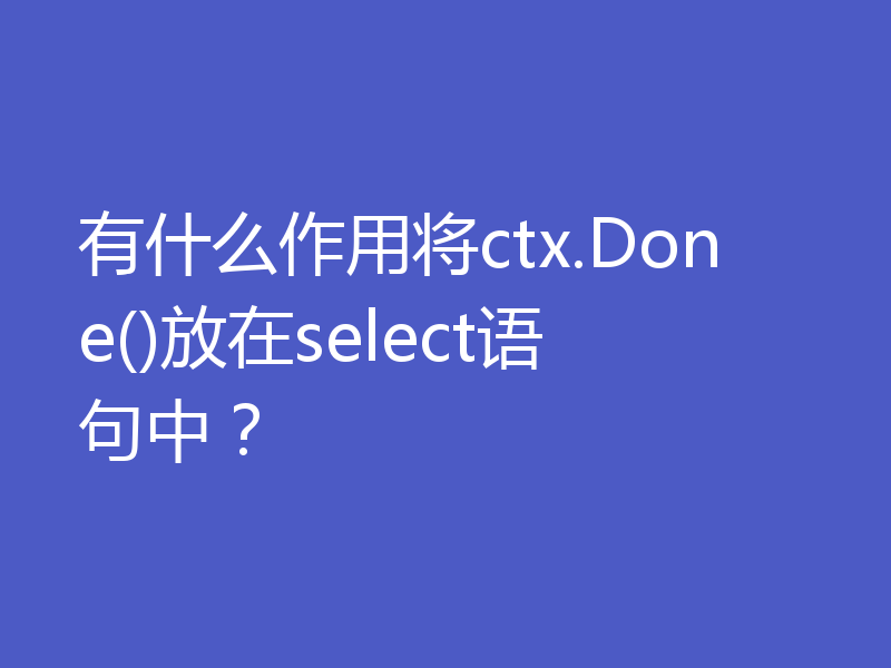 有什么作用将ctx.Done()放在select语句中?