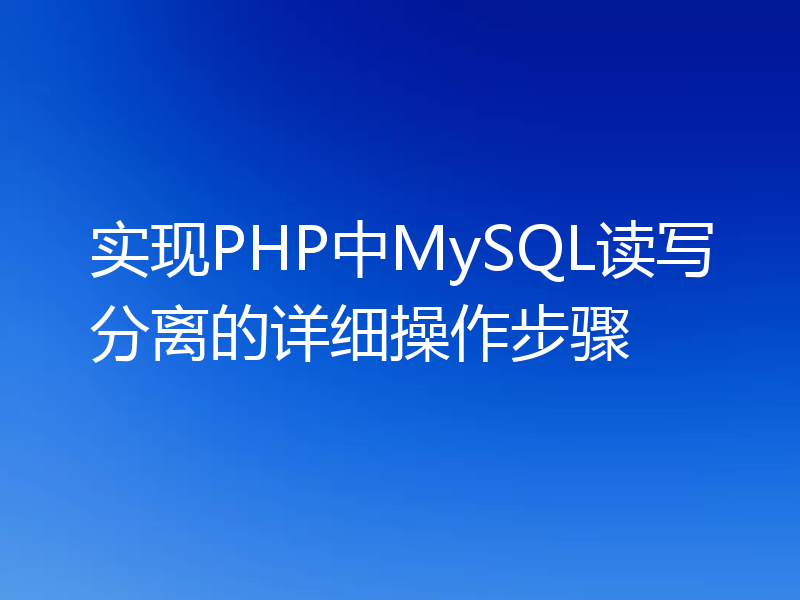 实现PHP中MySQL读写分离的详细操作步骤