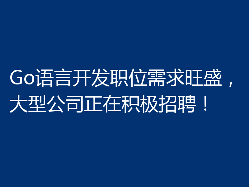 Go语言开发职位需求旺盛,大型公司正在积极招聘!