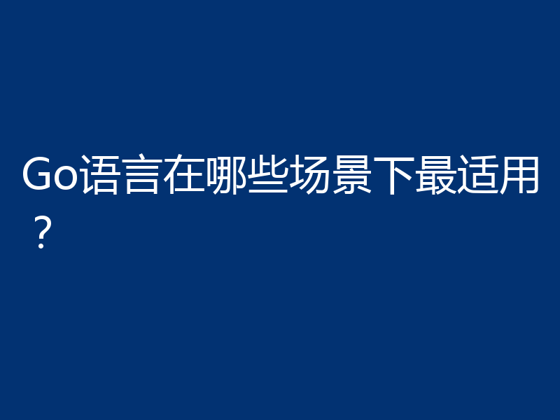 Go语言在哪些场景下最适用?